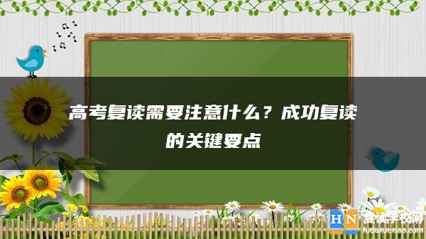 高考復(fù)讀需要注意什么？成功復(fù)讀的關(guān)鍵要點(diǎn)