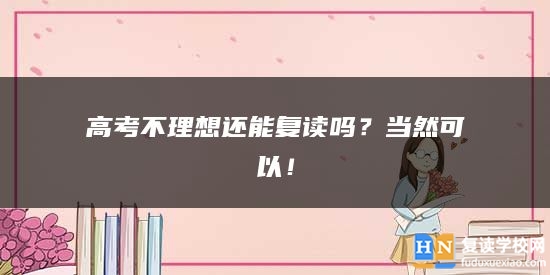 高考不理想還能復(fù)讀嗎？當(dāng)然可以！