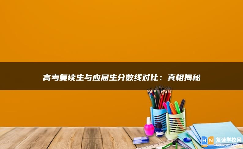 高考復(fù)讀生與應(yīng)屆生分?jǐn)?shù)線對比：真相揭秘
