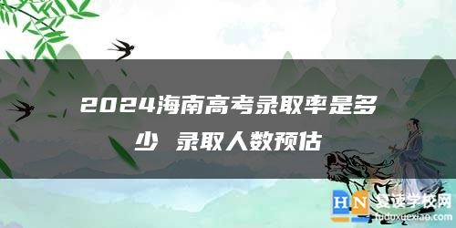 2024海南高考錄取率是多少 錄取人數(shù)預(yù)估