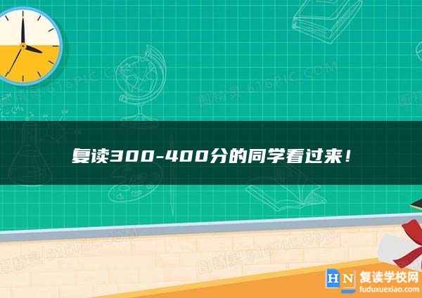 復(fù)讀300-400分的同學(xué)看過來！