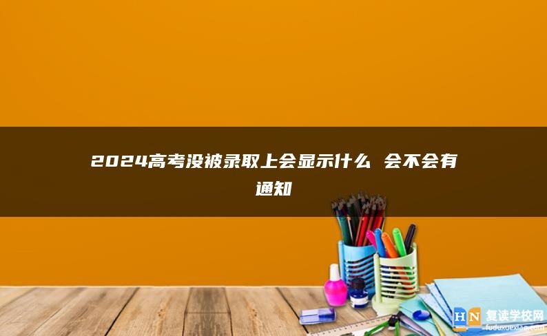 2024高考沒(méi)被錄取上會(huì)顯示什么 會(huì)不會(huì)有通知