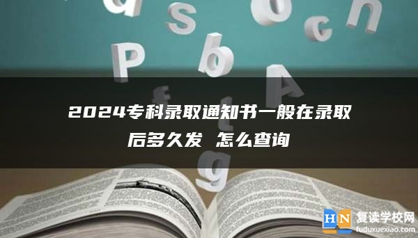 2024專科錄取通知書一般在錄取后多久發(fā) 怎么查詢