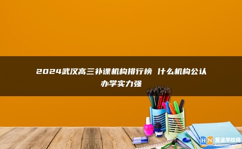 2024武漢高三補(bǔ)課機(jī)構(gòu)排行榜 什么機(jī)構(gòu)公認(rèn)辦學(xué)實(shí)力強(qiáng)