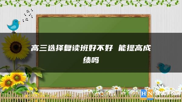 高三選擇復(fù)讀班好不好 能提高成績嗎