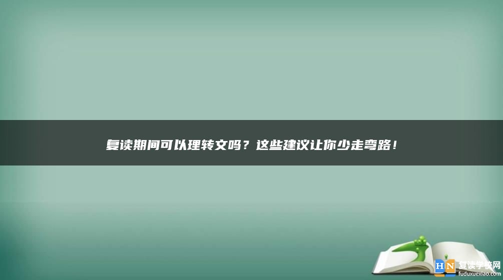 復(fù)讀期間可以理轉(zhuǎn)文嗎？這些建議讓你少走彎路！