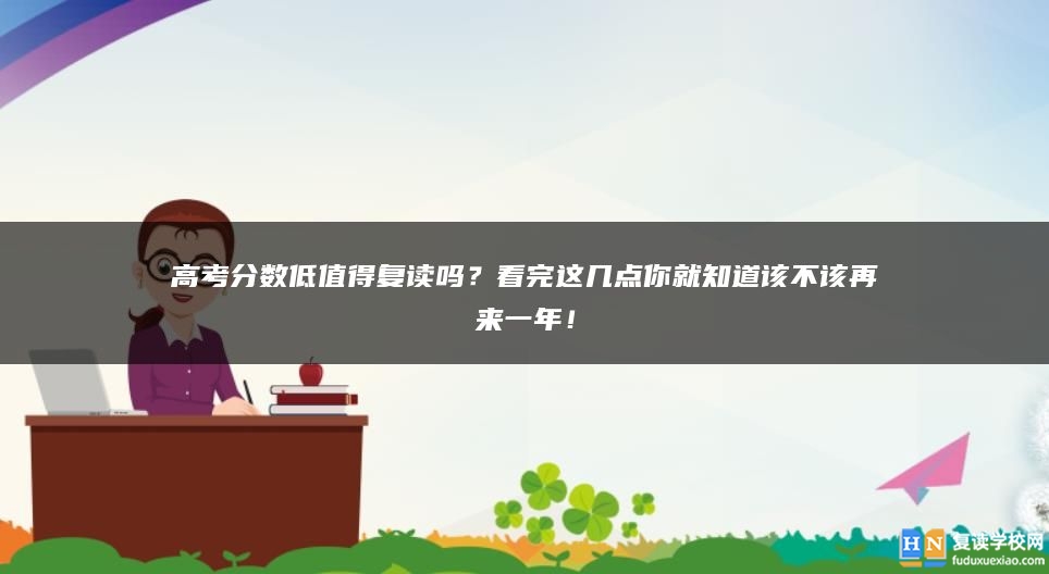 高考分?jǐn)?shù)低值得復(fù)讀嗎？看完這幾點(diǎn)你就知道該不該再來(lái)一年！