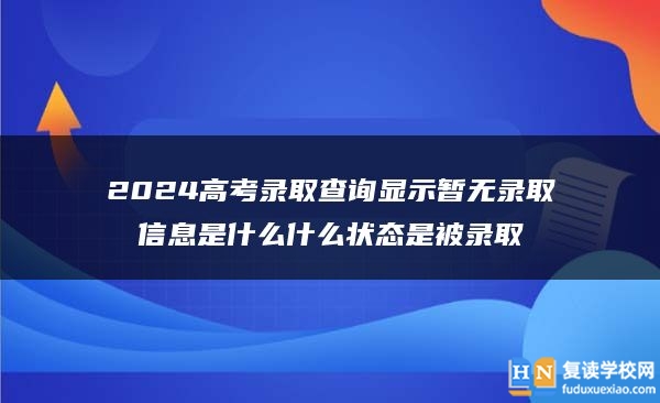 2024高考錄取查詢(xún)顯示暫無(wú)錄取信息是什么什么狀態(tài)是被錄取