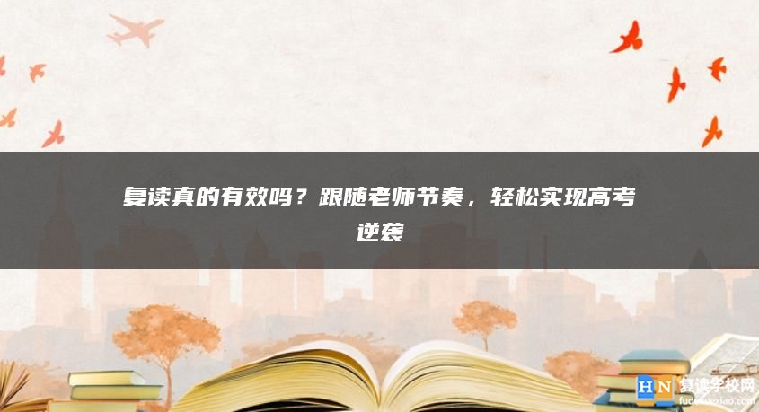 復(fù)讀真的有效嗎？跟隨老師節(jié)奏，輕松實(shí)現(xiàn)高考逆襲