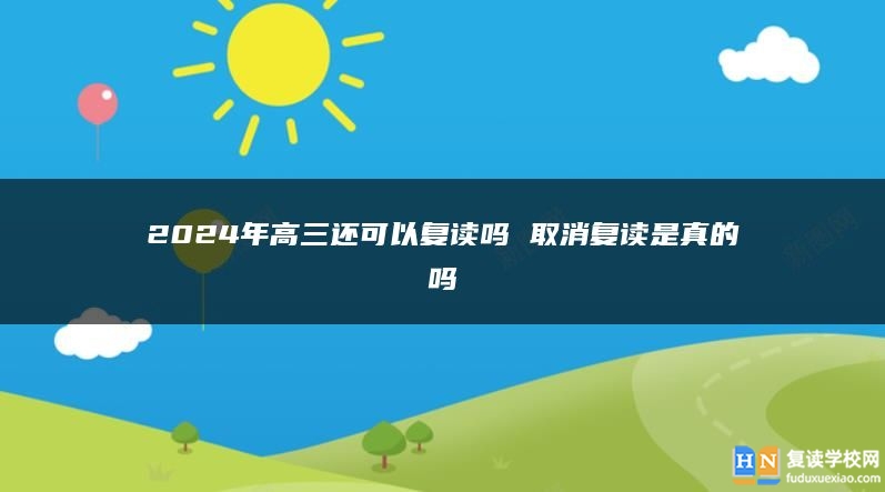 2024年高三還可以復(fù)讀嗎 取消復(fù)讀是真的嗎