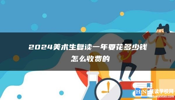 2024美術(shù)生復(fù)讀一年要花多少錢 怎么收費的
