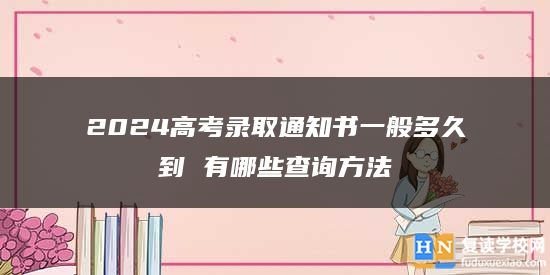 2024高考錄取通知書一般多久到 有哪些查詢方法
