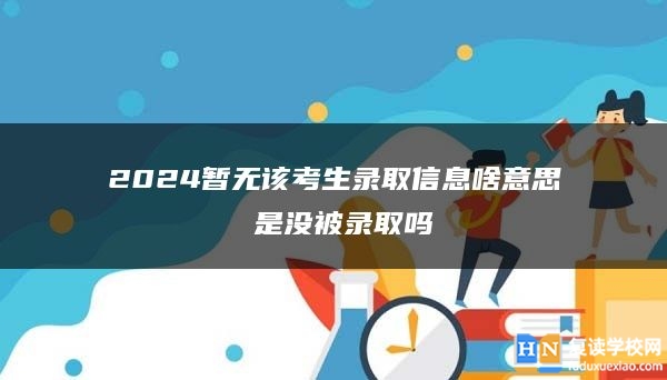 2024暫無(wú)該考生錄取信息啥意思 是沒(méi)被錄取嗎