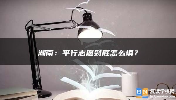 湖南：**行志愿到底怎么填？