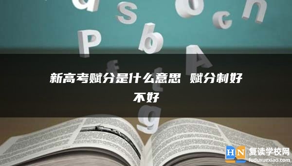 新高考賦分是什么意思 賦分制好不好