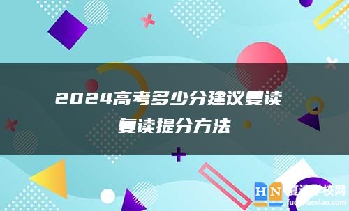 2024高考多少分建議復(fù)讀 復(fù)讀提分方法