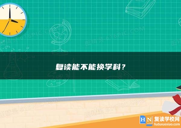 復(fù)讀能不能換學(xué)科？