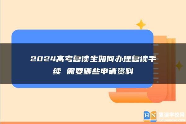 2024高考復(fù)讀生如何辦理復(fù)讀手續(xù) 需要哪些申請(qǐng)資料