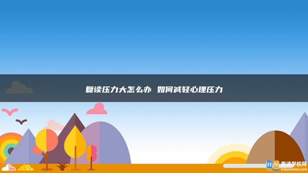 復(fù)讀壓力大怎么辦 如何減輕心理壓力