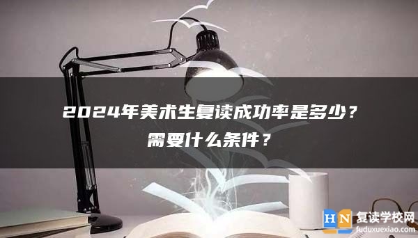 2024年美術(shù)生復(fù)讀成功率是多少？需要什么條件？