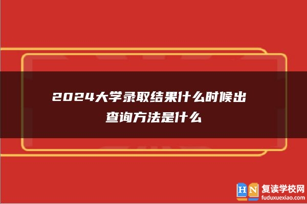 2024大學(xué)錄取結(jié)果什么時(shí)候出 查詢方法是什么