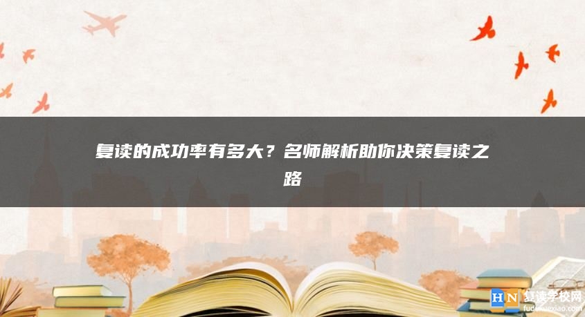 復(fù)讀的成功率有多大？名師解析助你決策復(fù)讀之路