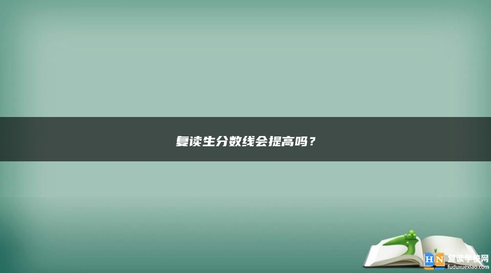 復(fù)讀生分?jǐn)?shù)線會(huì)提高嗎？