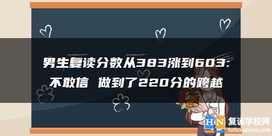 男生復讀分數從383漲到603:不敢信 做到了220分的跨越