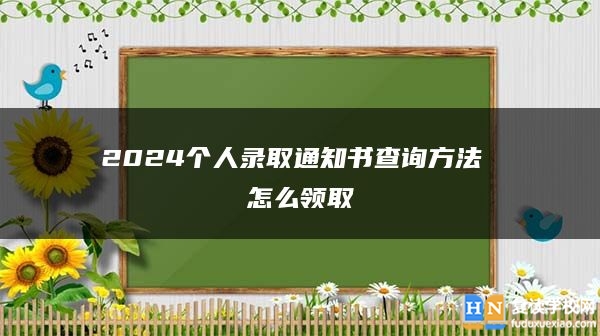 2024個(gè)人錄取通知書(shū)查詢(xún)方法 怎么領(lǐng)取
