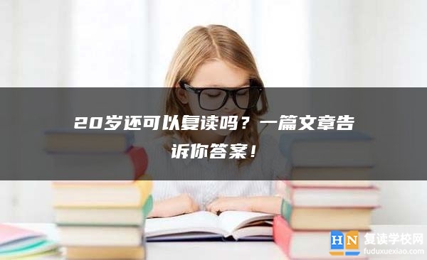 20歲還可以復(fù)讀嗎？一篇文章告訴你答案！