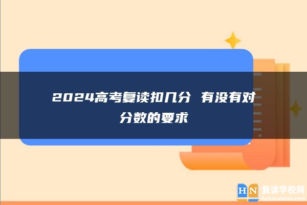 2024高考復讀扣幾分 有沒有對分數(shù)的要求
