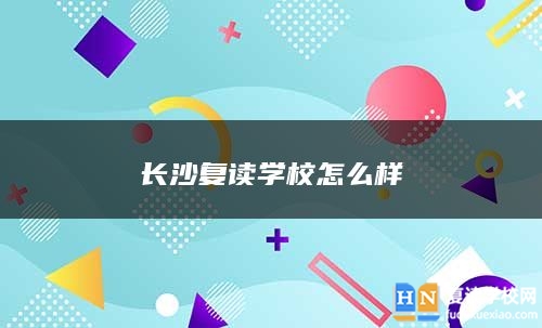 長沙復(fù)讀學(xué)校怎么樣