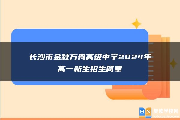 長沙市金秋方舟高級中學(xué)2024年高一新生招生簡章