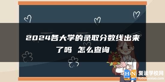 2024各大學(xué)的錄取分數(shù)線出來了嗎 怎么查詢