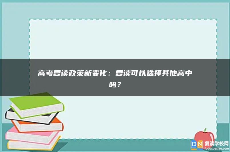 高考復讀政策新變化：復讀可以選擇其他高中嗎？
