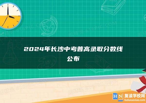 2024年長沙中考普高錄取分?jǐn)?shù)線公布