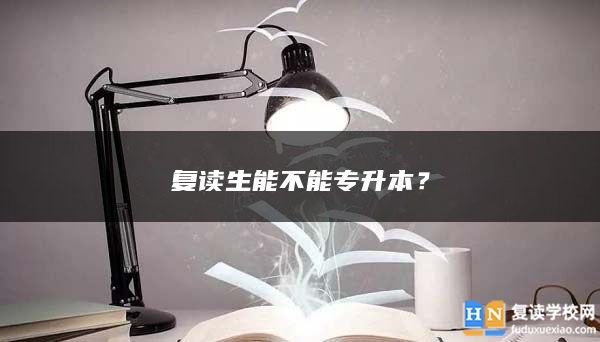 復(fù)讀生能不能專升本？