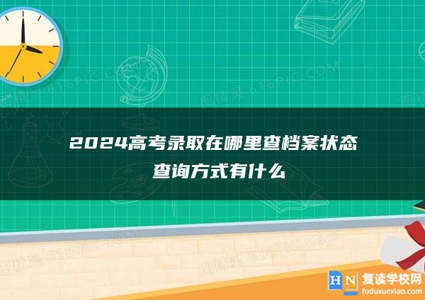 2024高考錄取在哪里查檔案狀態(tài) 查詢方式有什么