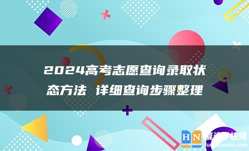 2024高考志愿查詢錄取狀態(tài)方法 詳細(xì)查詢步驟整理