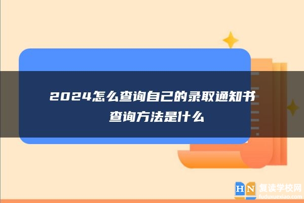 2024怎么查詢自己的錄取通知書 查詢方法是什么
