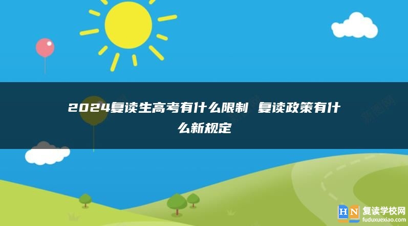 2024復(fù)讀生高考有什么限制 復(fù)讀政策有什么新規(guī)定