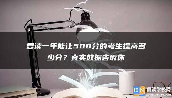 復(fù)讀一年能讓500分的考生提高多少分？真實數(shù)據(jù)告訴你