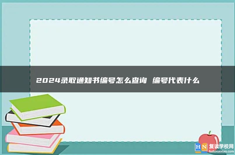 2024錄取通知書編號怎么查詢 編號代表什么