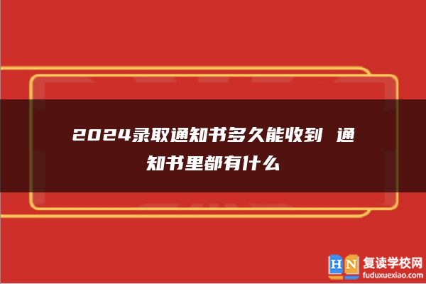 2024錄取通知書多久能收到 通知書里都有什么