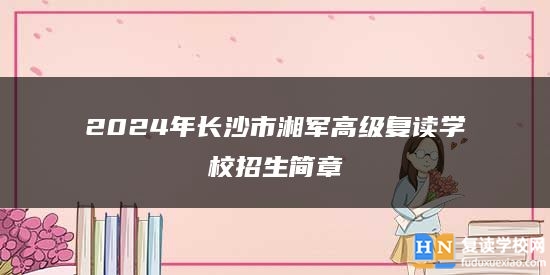 2024年長沙市湘軍高級復讀學校招生簡章