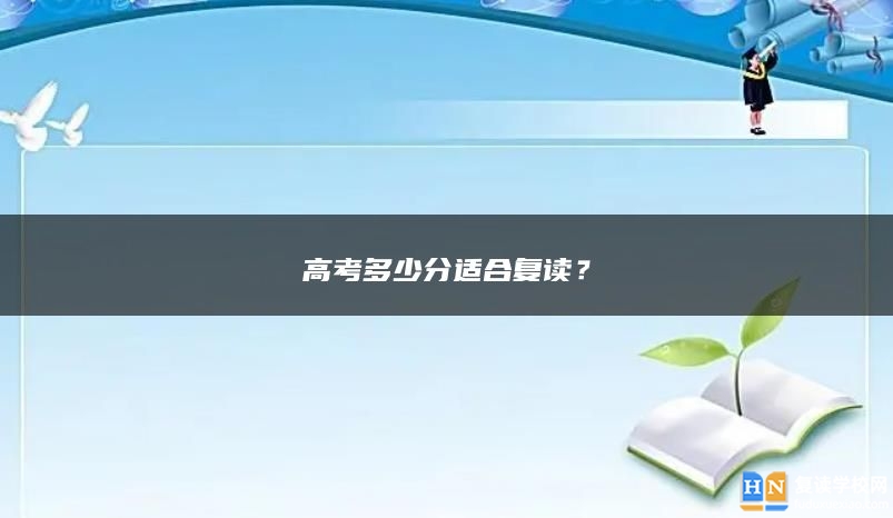高考多少分適合復(fù)讀？