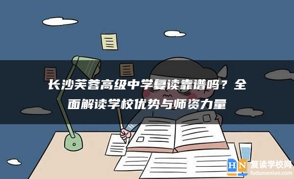 長沙芙蓉高級中學(xué)復(fù)讀靠譜嗎？全面解讀學(xué)校優(yōu)勢與師資力量