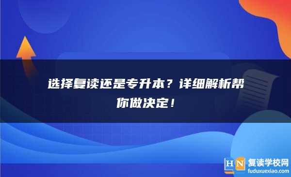選擇復(fù)讀還是專(zhuān)升本？詳細(xì)解析幫你做決定！