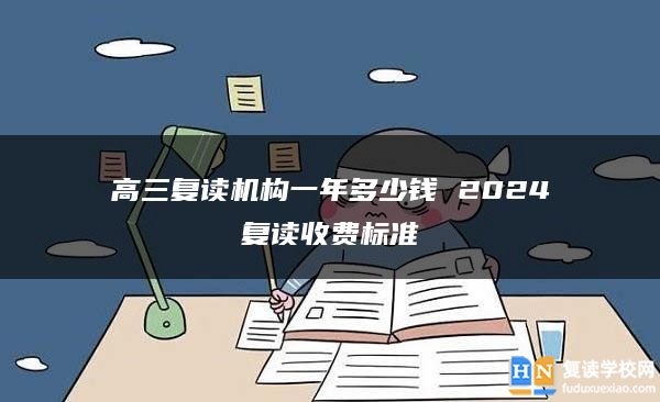 高三復(fù)讀機構(gòu)一年多少錢 2024復(fù)讀收費標(biāo)準(zhǔn)
