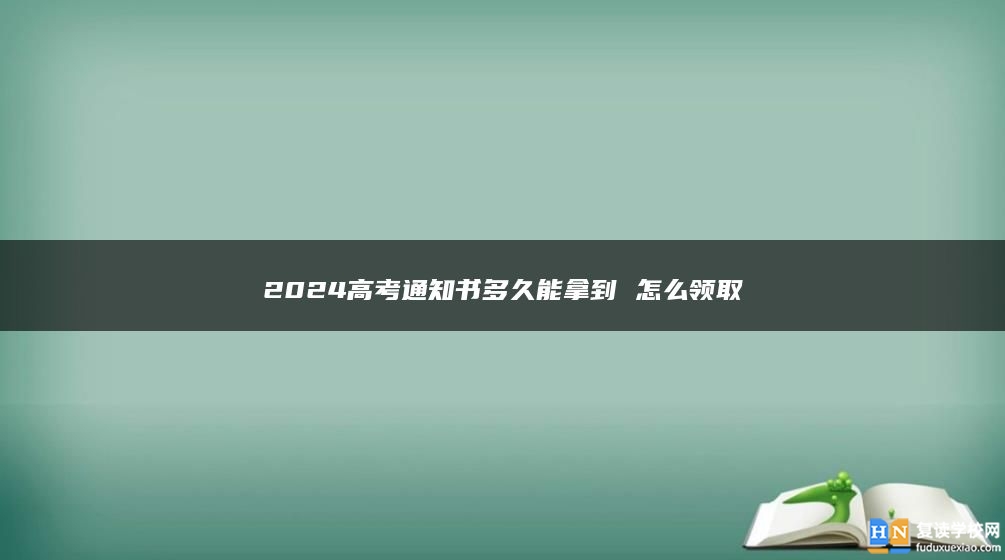 2024高考通知書多久能拿到 怎么領(lǐng)取